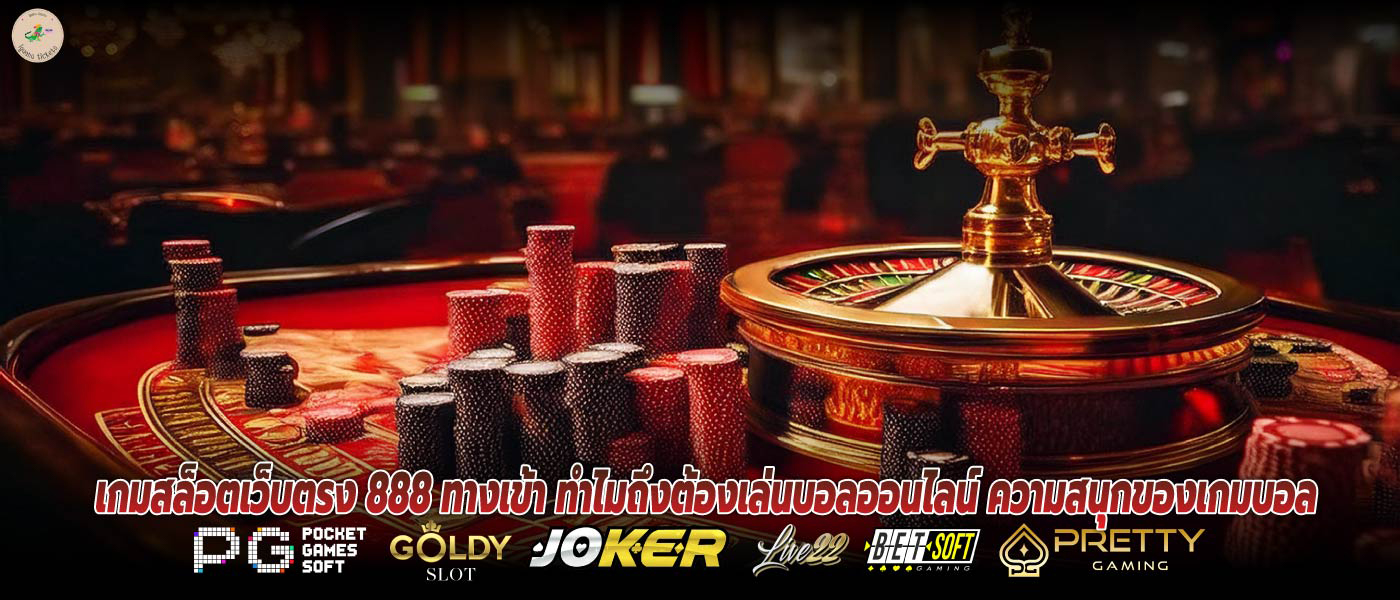 เกมสล็อตเว็บตรง 888 ทางเข้า ทำไมถึงต้องเล่นบอลออนไลน์ ความสนุกของเกมบอล